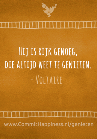 Hij is rijk genoeg, die altijd weet te genieten. (Quote van Voltaire) Geef je op voor onze gratis online workshop 'Moeiteloos Genieten' via http://commithappiness.nl/genieten.